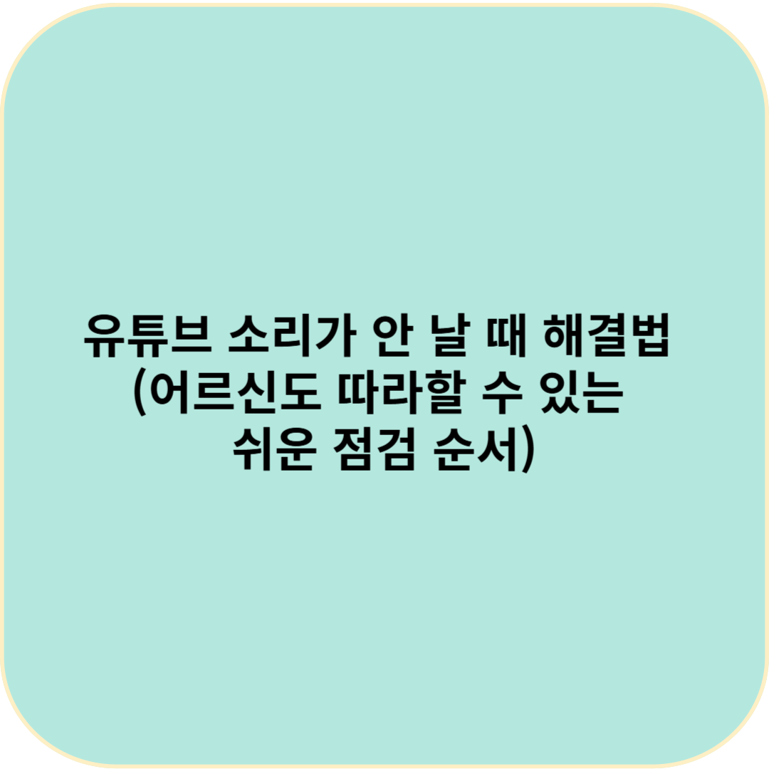 유튜브 소리가 안 날 때 해결법 (어르신도 따라할 수 있는 쉬운 점검 순서)