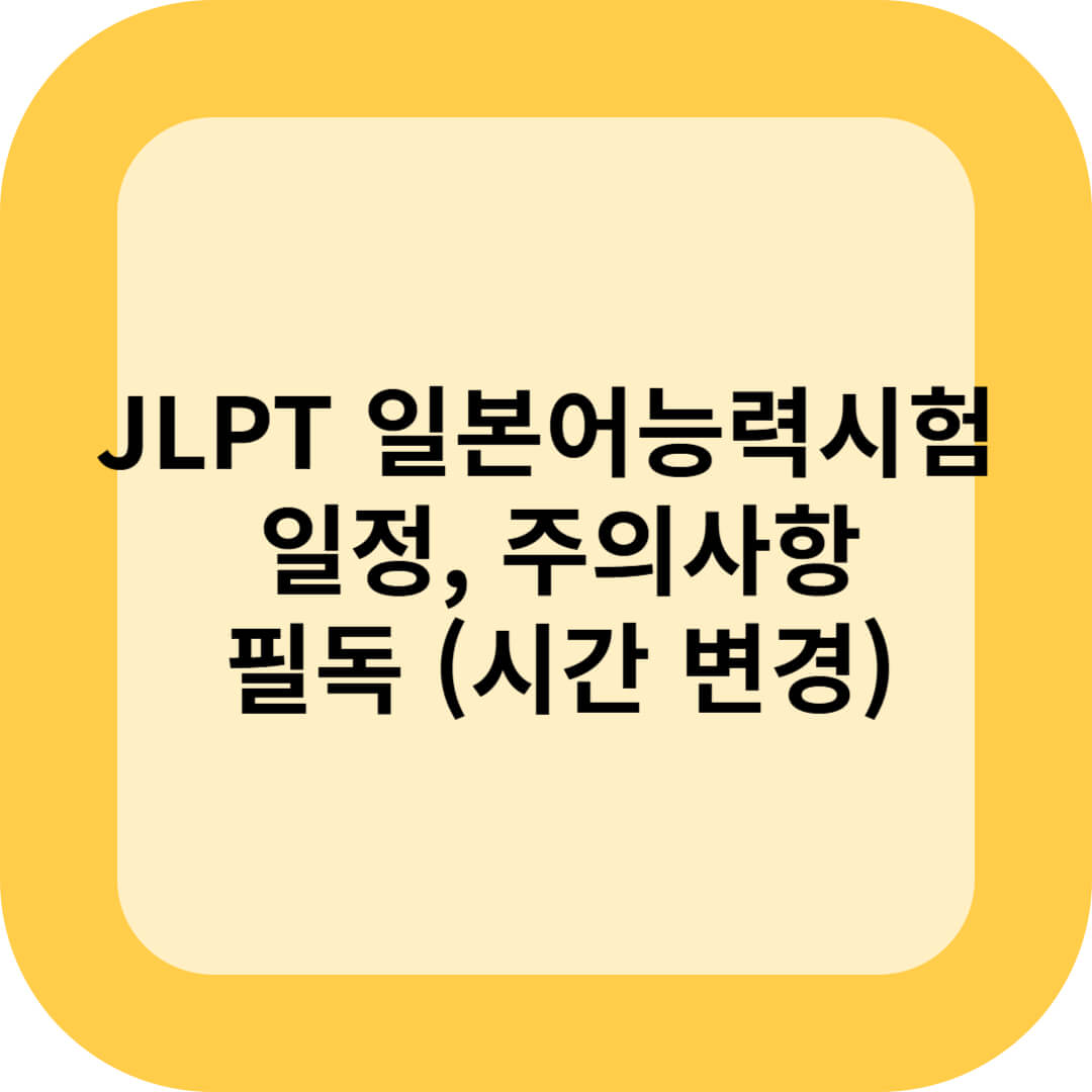 JLPT 일본어능력시험 일정, 주의사항 필독(시간 변경)
