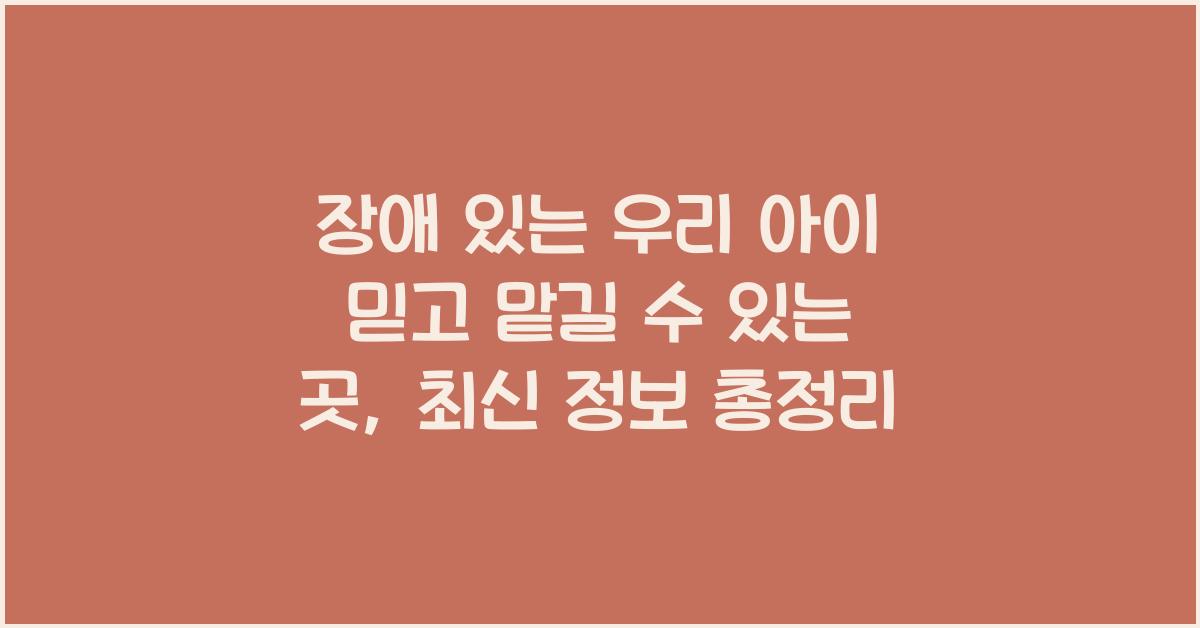 장애 있는 우리 아이 믿고 맡길 수 있는 곳
