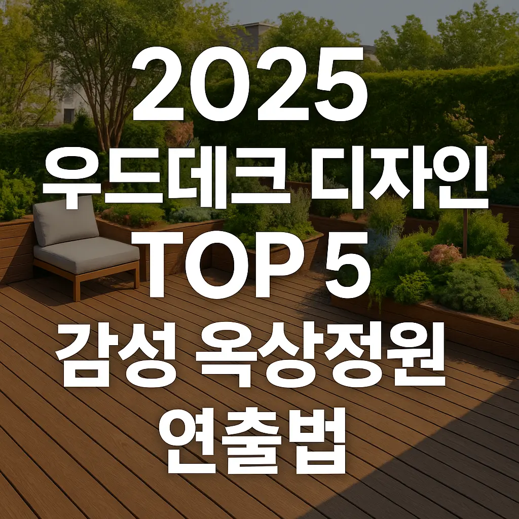 2025 우드데크 디자인 TOP 5 감성 옥상정원 연출법 완전정리
