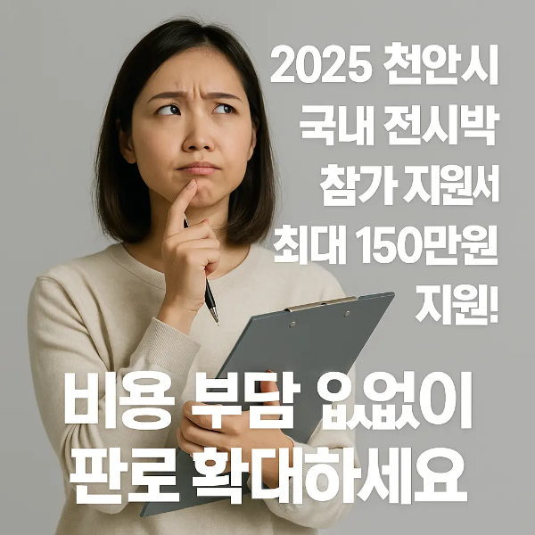 클립보드를 들고 고민하는 표정의 청년 여성과 '2025 천안시 국내 전시박람회 참가 지원사업 최대 150만원 지원! 비용 부담 없이 판로 확대하세요'라는 텍스트가 함께 있는 이미지