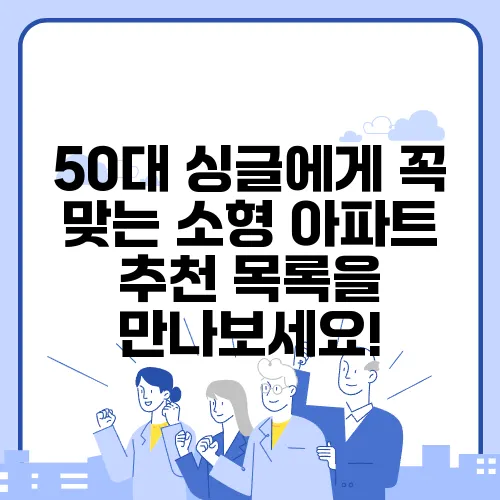 50대 싱글에게 꼭 맞는 소형 아파트 추천 목록을 만나보세요!