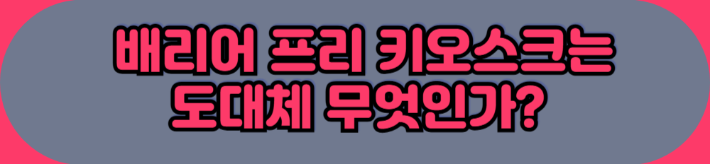 배리어 프리 키오스크 의의 및 목적 안내 블로그