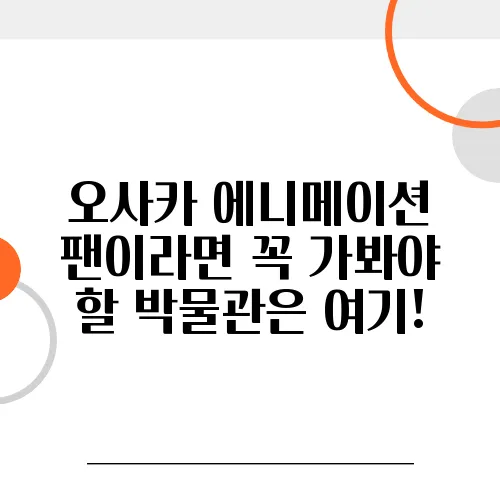 오사카 에니메이션 팬이라면 꼭 가봐야 할 박물관은 여기!