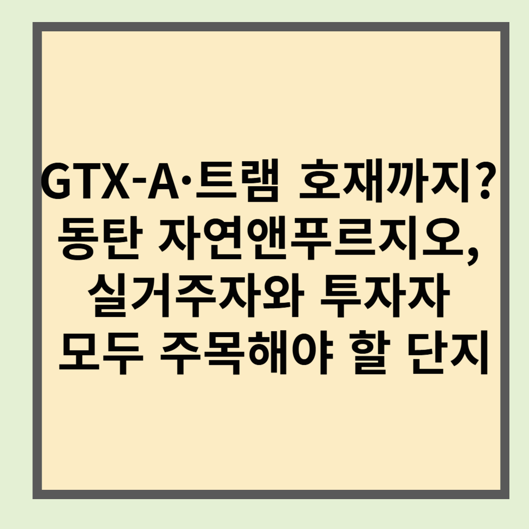 GTX-A·트램 호재까지? 동탄 자연앤푸르지오, 실거주자와 투자자 모두 주목해야 할 단지
