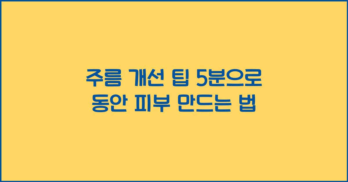 주름 개선 팁! 동안 피부를 만드는 하루 5분 습관
