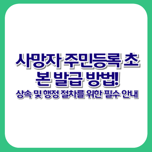 사망자 주민등록 초본 발급 방법! 상속 및 행정 절차를 위한 필수 안내