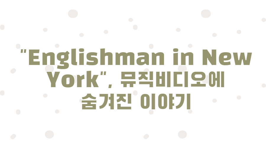 Englishman in New York, 스팅 명곡에 숨겨진 메시지? - "Englishman in New York", 뮤직비디오에 숨겨진 이야기 Englishman in New York, 스팅 명곡에 숨겨진 메시지? - "Englishman in New York", 뮤직비디오에 숨겨진 이야기