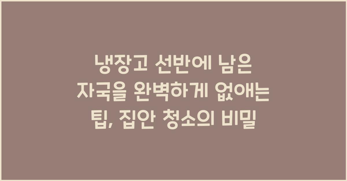 냉장고 선반에 남은 자국을 완벽하게 없애는 팁