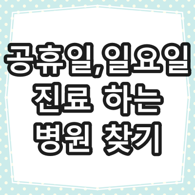 공휴일, 일요일 진료 가능한 병원 찾기.
