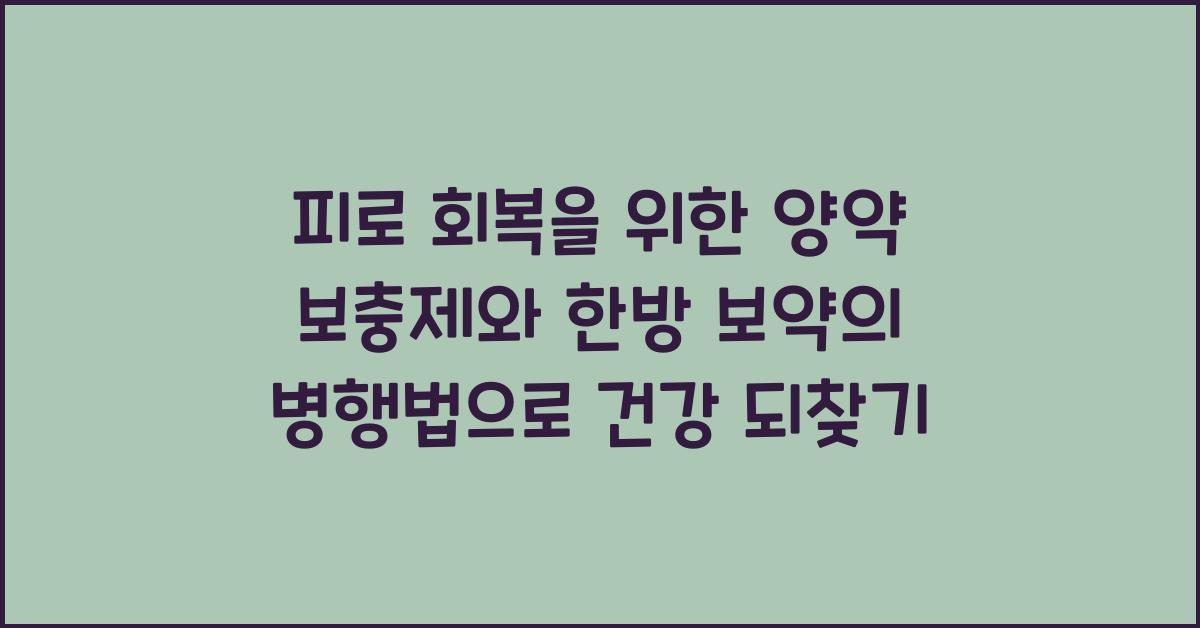 피로 회복을 위한 양약 보충제와 한방 보약의 병행법