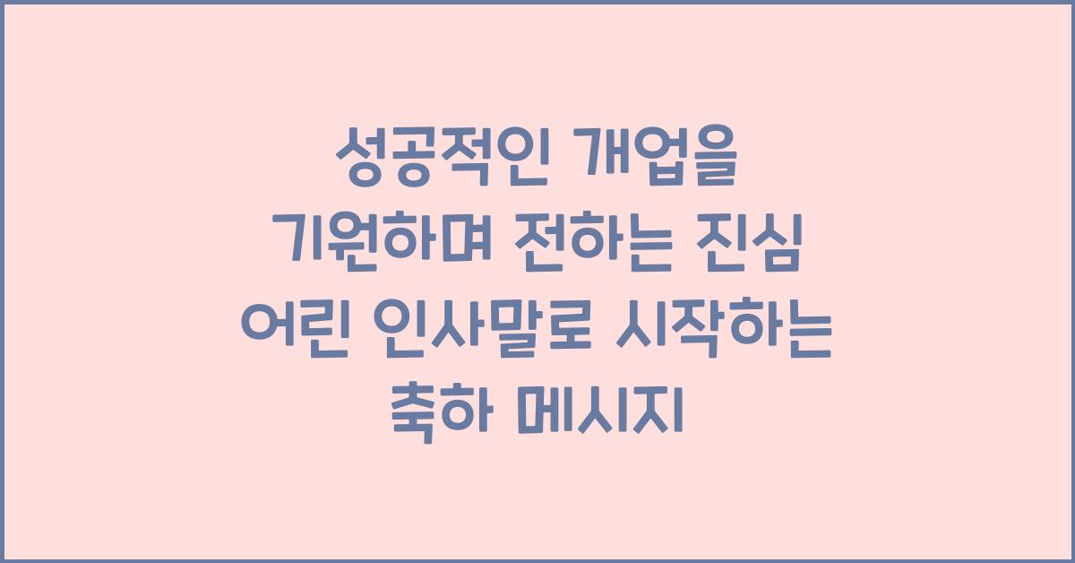성공적인 개업을 기원하며 전하는 진심 어린 인사말