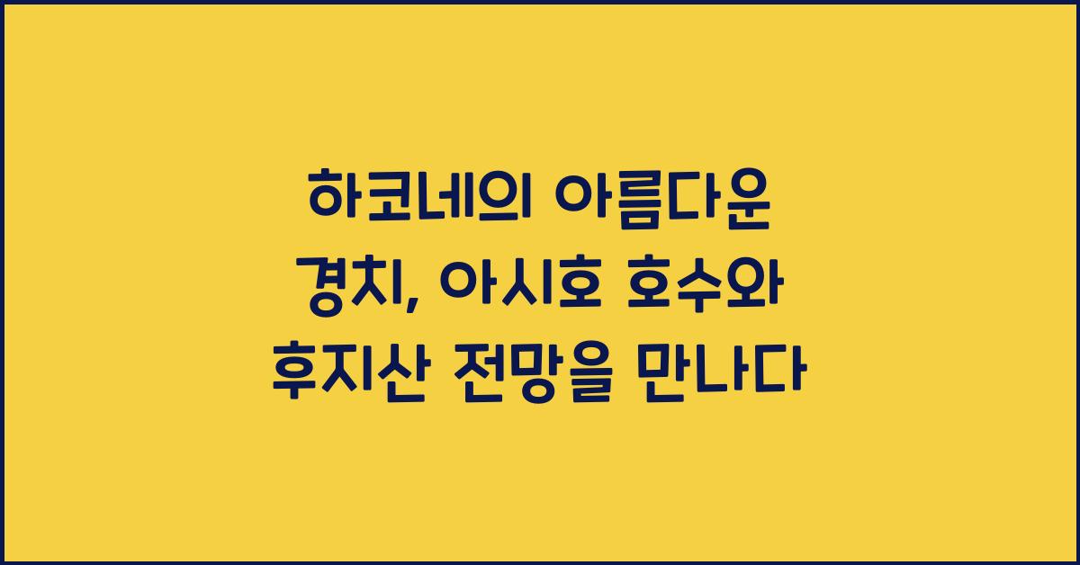 하코네의 아름다운 경치: 아시호 호수와 후지산 전망