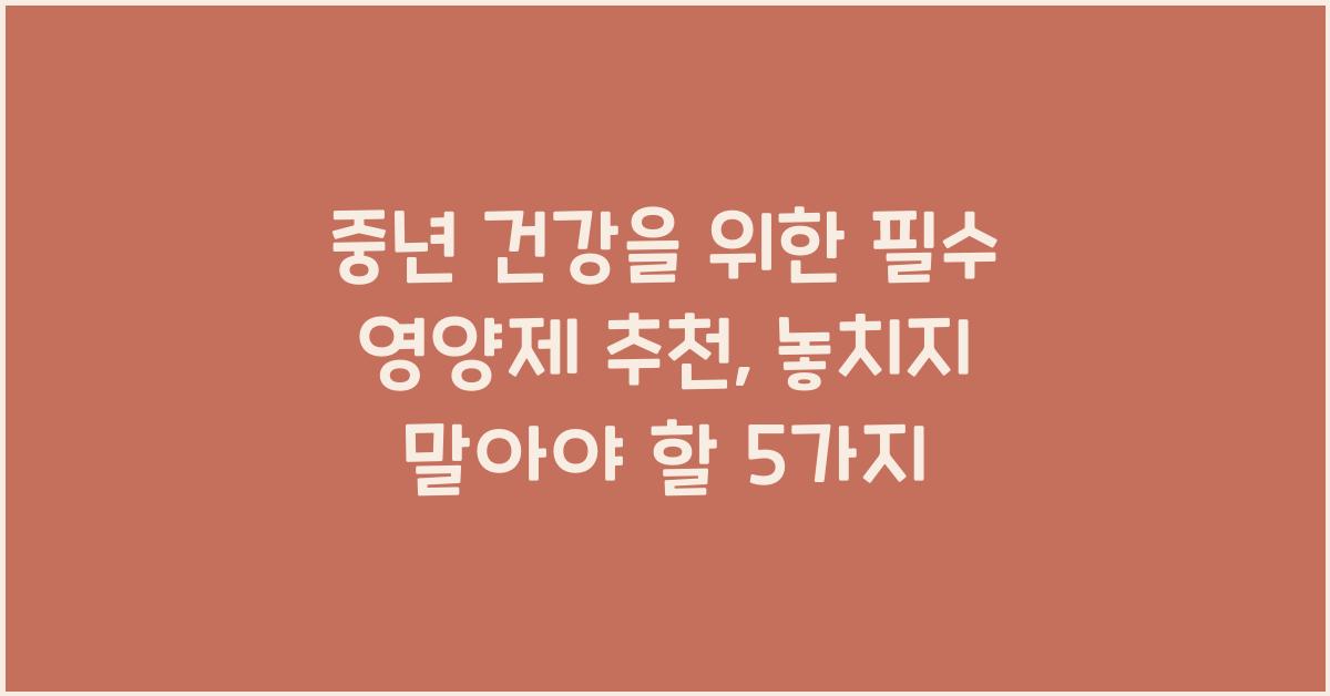 중년 건강을 위한 필수 영양제 추천