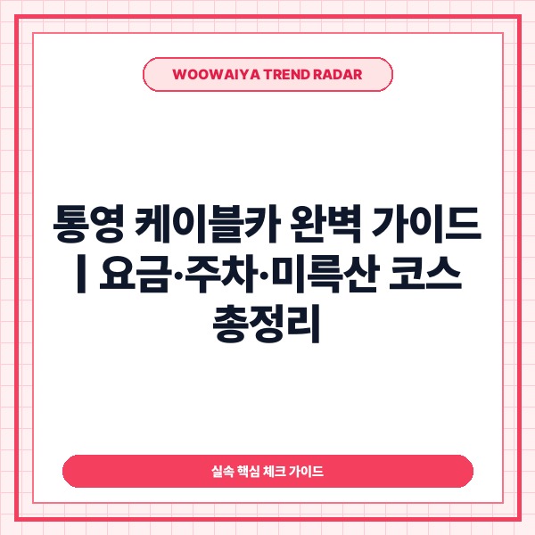 통영 케이블카 완벽 가이드: 최신 요금&middot;무료 주차부터 미륵산 정상 코스