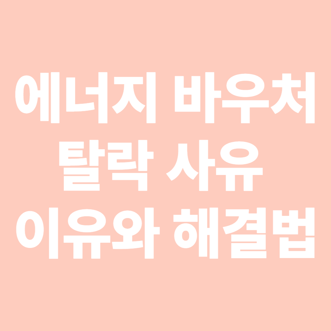 에너지 바우처 탈락 사유 이유와 해결법 – 실패하지 않으려면 꼭 확인