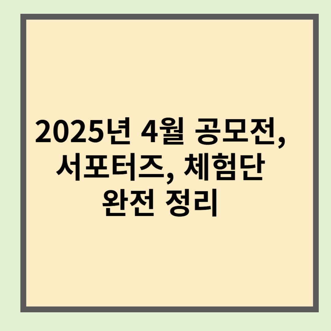 2025년 4월 공모전&middot;서포터즈&middot;체험단 완전 정리
