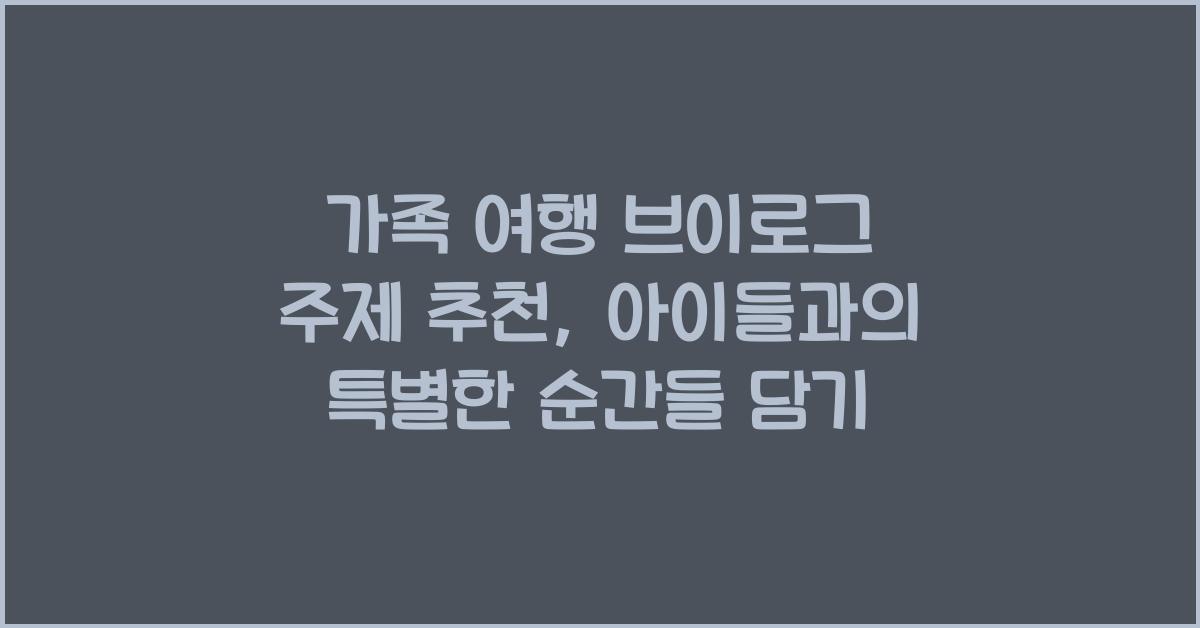 가족 여행 브이로그 주제 추천