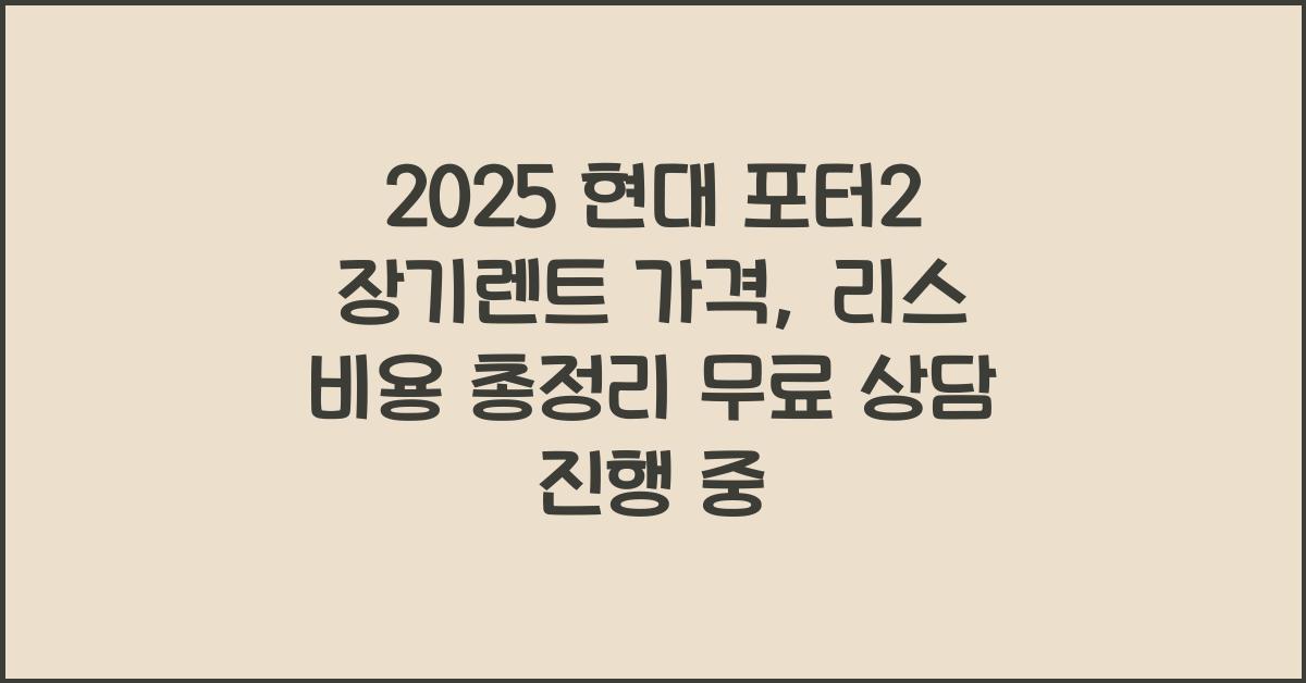 2025 현대 포터2 장기렌트 가격, 리스 비용 총정리