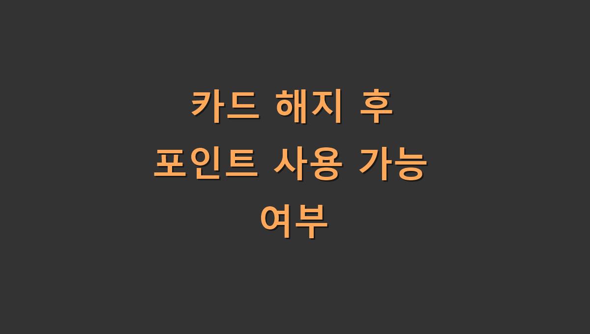 카드 해지 후 포인트 사용 가능 여부