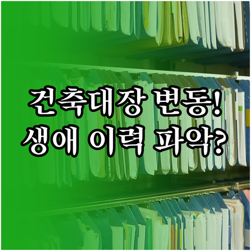 건축물대장 변동사항 확인 건물 생애 ..