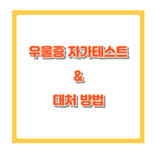 우울증 자가 테스트 &amp; 대처법, 혼자 고민 말고 자가진단 해보세요.
