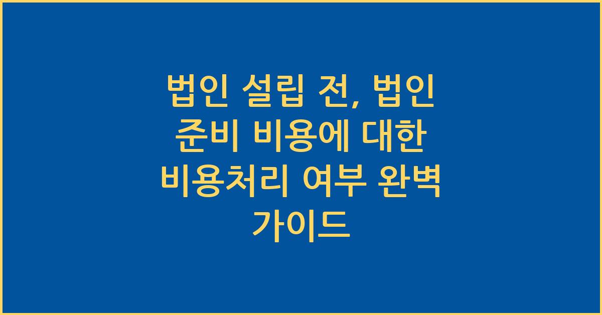 법인 설립 전, 법인 준비 비용에 대한 비용처리 여부