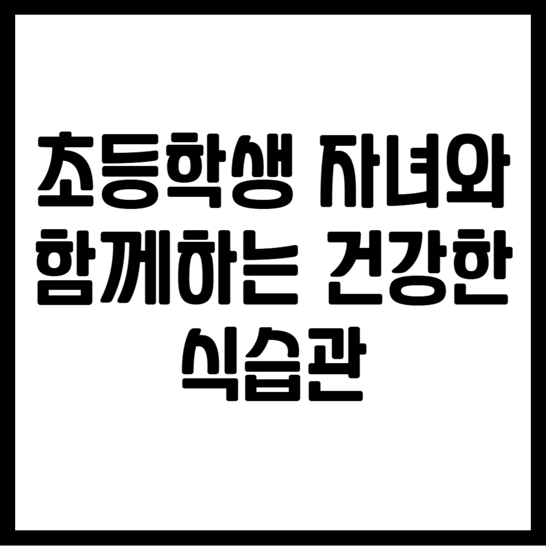 초등학생 자녀와 함께하는 건강한 식습관