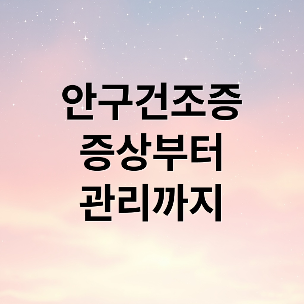 안구건조증 완벽 가이드: 증상부터 치료, 예방까지