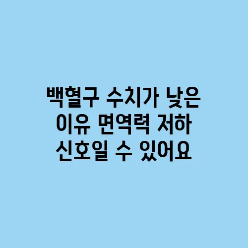 백혈구 수치가 낮은 이유 면역력 저하 신호일 수 있어요