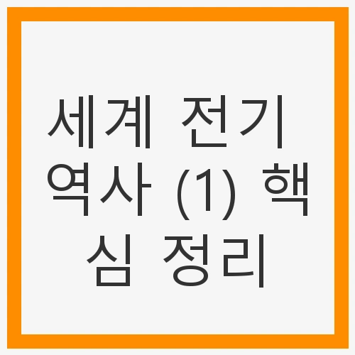 세계 전기 역사 (1) 핵심 정리 - 전기와 기술의 진화