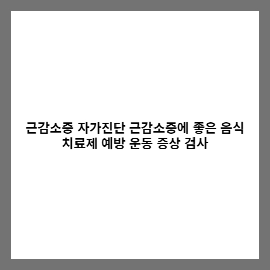 근감소증 자가진단 근감소증에 좋은 음식 치료제 예방 운동 증상 검사