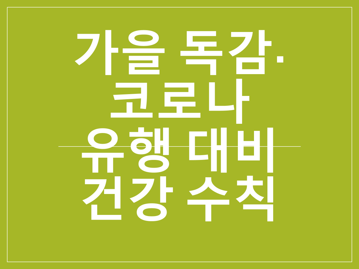2025년 가을 독감·코로나 동시유행 대비 건강 수칙|백신 일정·면역력 관리·증상 구분