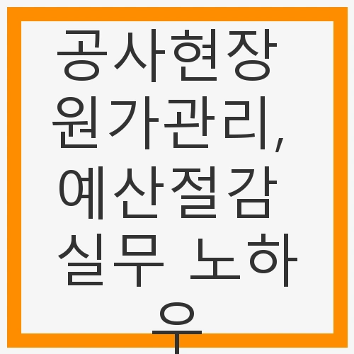 공사현장 원가관리, 예산절감 실무 노하우