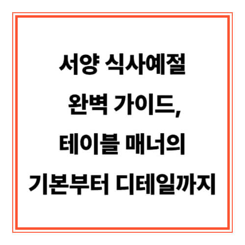 서양 식사예절 완벽 가이드, 테이블 매너의 기본부터 디테일까지