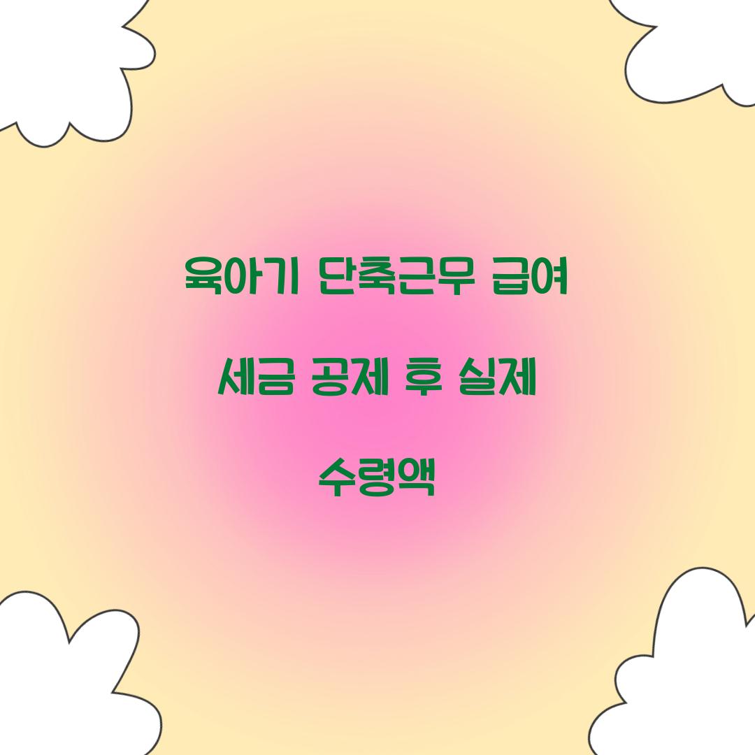 육아기 단축근무 급여 세금 공제 후 실제 수령액