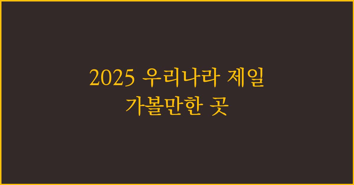 2025 우리나라 제일 가볼만한 곳