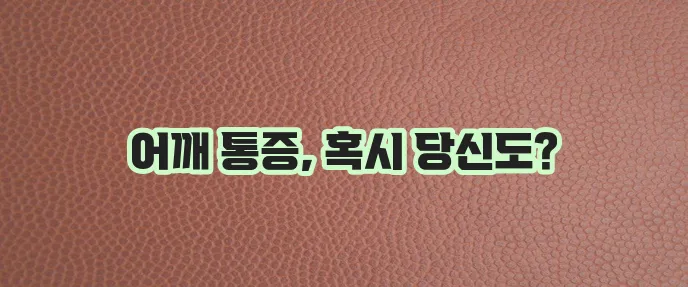 어깨 관절 통증 원인 5가지 꼭 알아두세요!
