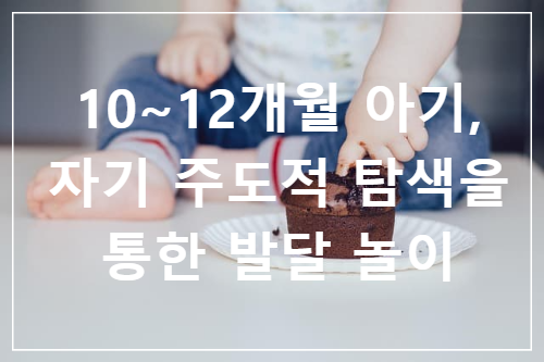 10~12개월 아기, 자기 주도적 탐색을 통한 발달 놀이