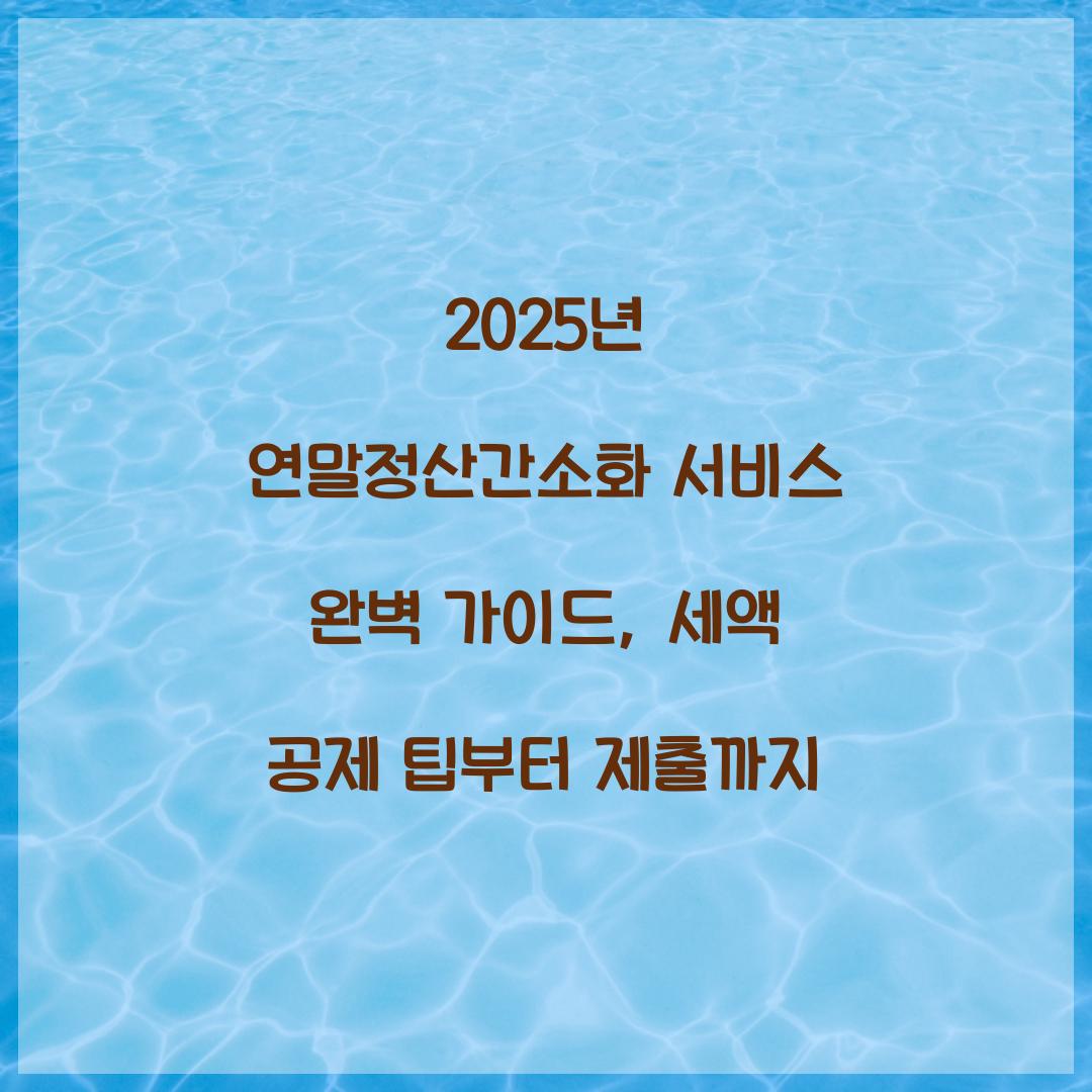 2025년 연말정산간소화 서비스 완벽 가이드: 접속부터 제출까지