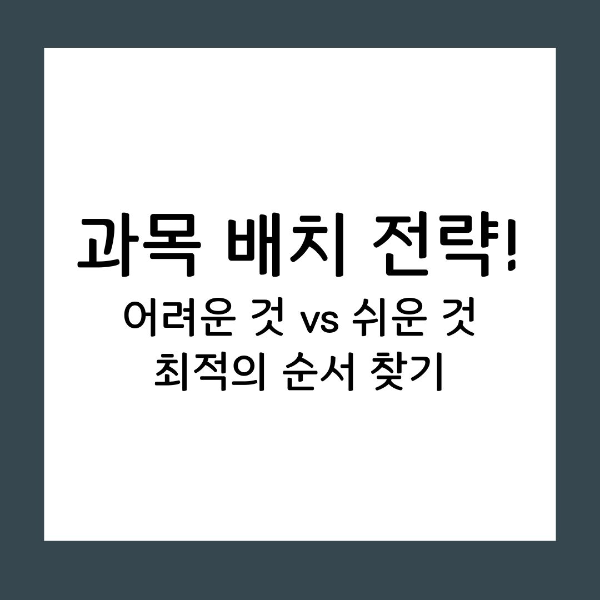 과목 배치 어려운 것부터 할까 쉬운 것부터 할까?