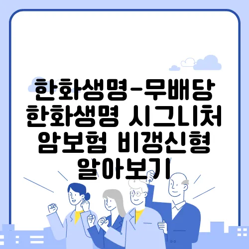 한화생명-무배당 한화생명 시그니처 암보험 비갱신형 알아보기