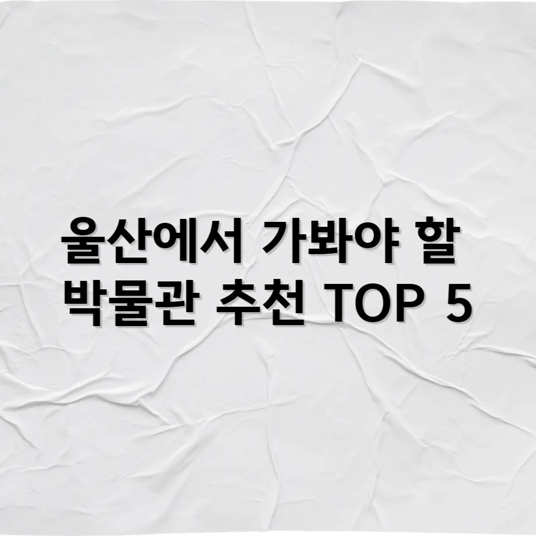 울산에서 꼭 가봐야 할 박물관 추천 TOP 5 &ndash; 고래와 산업, 자연이 살아 있는 도시