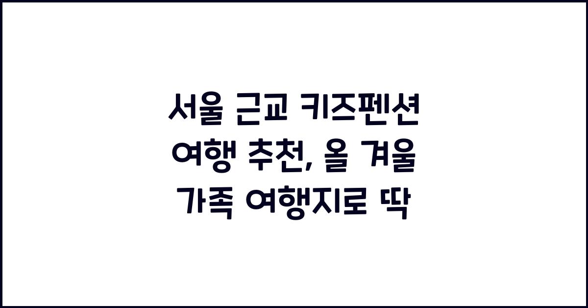 서울 근교 키즈펜션 여행 추천