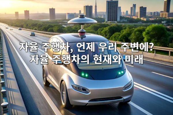 자율 주행차, 언제 우리 주변에? 자율 주행차의 현재와 미래