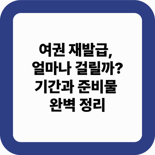 여권 재발급, 얼마나 걸릴까? 기간과 준비물 완벽 정리