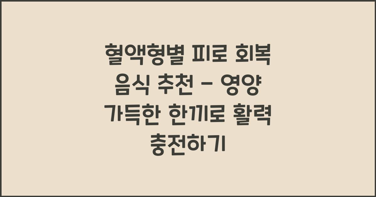 70. 혈액형별 피로 회복 음식 추천
