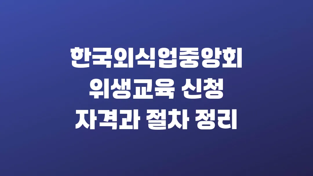 한국외식업중앙회 위생교육 신청 자격과 절차 정리