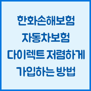 한화손해보험 자동차보험 다이렉트 저렴하게 가입하는 방법