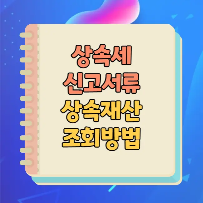상속세 신고 서류 및 상속재산 조회 방법